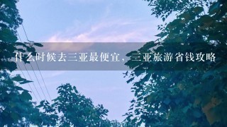 什么时候去三亚最便宜，三亚旅游省钱攻略