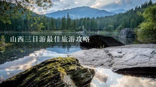 山西三日游最佳旅游攻略