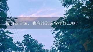 厦门四日游，我应该怎么安排好点呢？