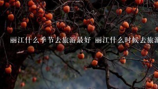 丽江什么季节去旅游最好 丽江什么时候去旅游最好