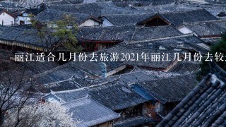 丽江适合几月份去旅游2021年丽江几月份去较适合