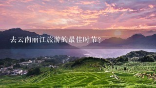去云南丽江旅游的最佳时节？