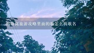 蚂蜂窝旅游攻略里面的歌怎么找歌名