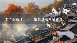 求毕业设计一份，旅游景点网站建设