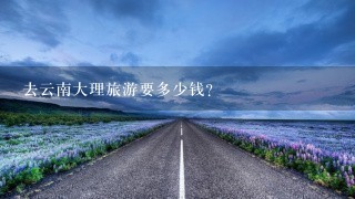 去云南大理旅游要多少钱？