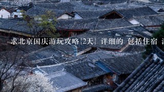 求北京国庆游玩攻略{2天} 详细的 包括住宿 游玩线路啊 本人学生 第一次到北京 谢谢~~~~~~