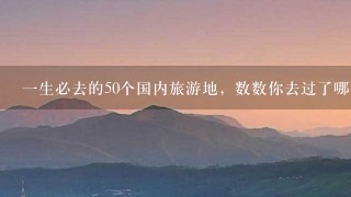 一生必去的50个国内旅游地，数数你去过了哪几个？