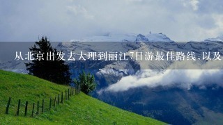 从北京出发去大理到丽江7日游最佳路线,以及旅游攻略。急需推荐！