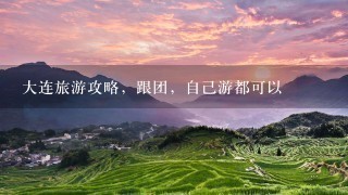 大连旅游攻略，跟团，自己游都可以