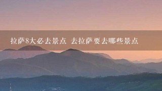 拉萨8大必去景点 去拉萨要去哪些景点