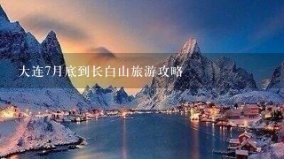 大连7月底到长白山旅游攻略