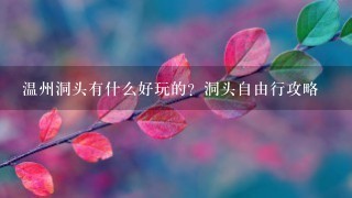 温州洞头有什么好玩的？洞头自由行攻略