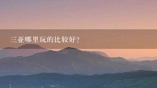 三亚哪里玩的比较好？