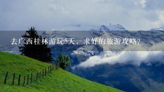 去广西桂林游玩5天，求好的旅游攻略？