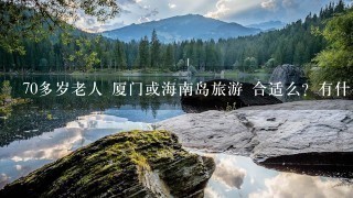 70多岁老人 厦门或海南岛旅游 合适么？有什么比好的行程安排？最好什么时候去？