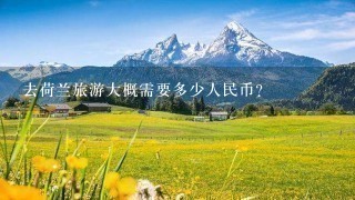 去荷兰旅游大概需要多少人民币？