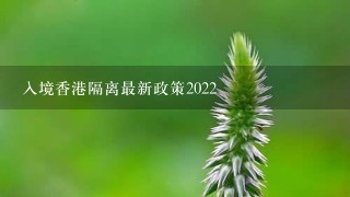 入境香港隔离最新政策2022