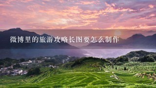 微博里的旅游攻略长图要怎么制作