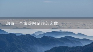 想做一个旅游网站该怎么做