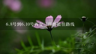 <br/>6、8号到<br/>6、10号西安三日游最佳路线