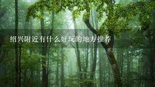 绍兴附近有什么好玩的地方推荐