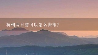 杭州两日游可以怎么安排？