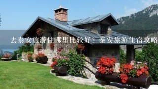 去泰安旅游住哪里比较好？泰安旅游住宿攻略