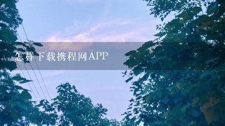 怎样下载携程网APP