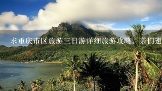 求重庆市区旅游三日游详细旅游攻略。亲们速度帮帮我。