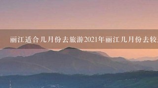 丽江适合几月份去旅游2021年丽江几月份去较适合