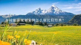 乡村旅游规划案例怎么做比较经典？