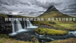 找旅行社报名跟团去海南三亚双飞五日旅游要多少钱