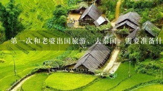 第一次和老婆出国旅游，去泰国，需要准备什么？必备物品清单？