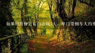 如果10月份去长白山玩3天，单门票倒车大约要多少钱呢?