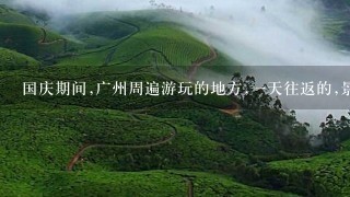 国庆期间,广州周遍游玩的地方,一天往返的,景点多些?2015/10/21 21:05:25