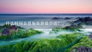 什么时间去恩施旅游最合适？