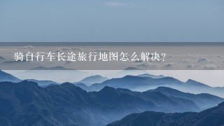 骑自行车长途旅行地图怎么解决？