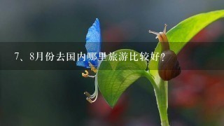 <br/>7、8月份去国内哪里旅游比较好？