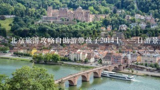 北京旅游攻略自助游带孩子2014十一三日游景点