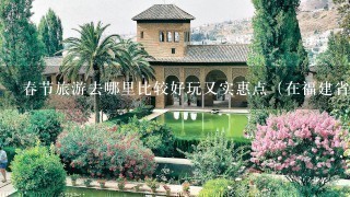 春节旅游去哪里比较好玩又实惠点（在福建省）