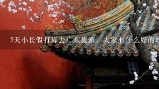 5天小长假打算去广东旅游，大家有什么好的攻略推荐