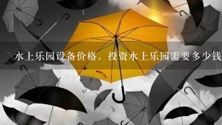 水上乐园设备价格，投资水上乐园需要多少钱