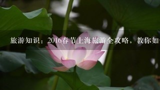 旅游知识：2016春节上海旅游全攻略，教你如何玩转上海？