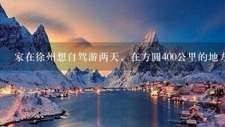 家在徐州想自驾游两天，在方圆400公里的地方有什么好玩的，还是有水的