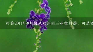 打算2011年9月份从郑州去三亚蜜月游，可是资金有限啊，想自助游，请好心人帮我设计个详细方案，至少五日游