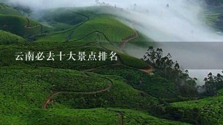 云南必去十大景点排名