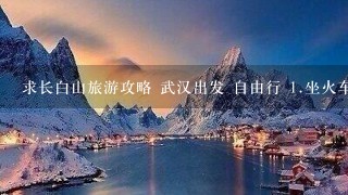 求长白山旅游攻略 武汉出发 自由行 <br/>1、坐火车是在哪里下 再转什么车 飞机又是怎样 <br/>2、我