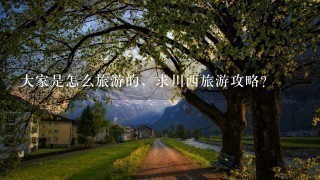 大家是怎么旅游的，求川西旅游攻略？