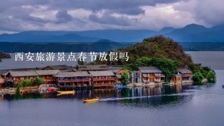 西安旅游景点春节放假吗