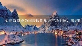 短途游将成为国庆假期旅游市场主体，出游时该如何用